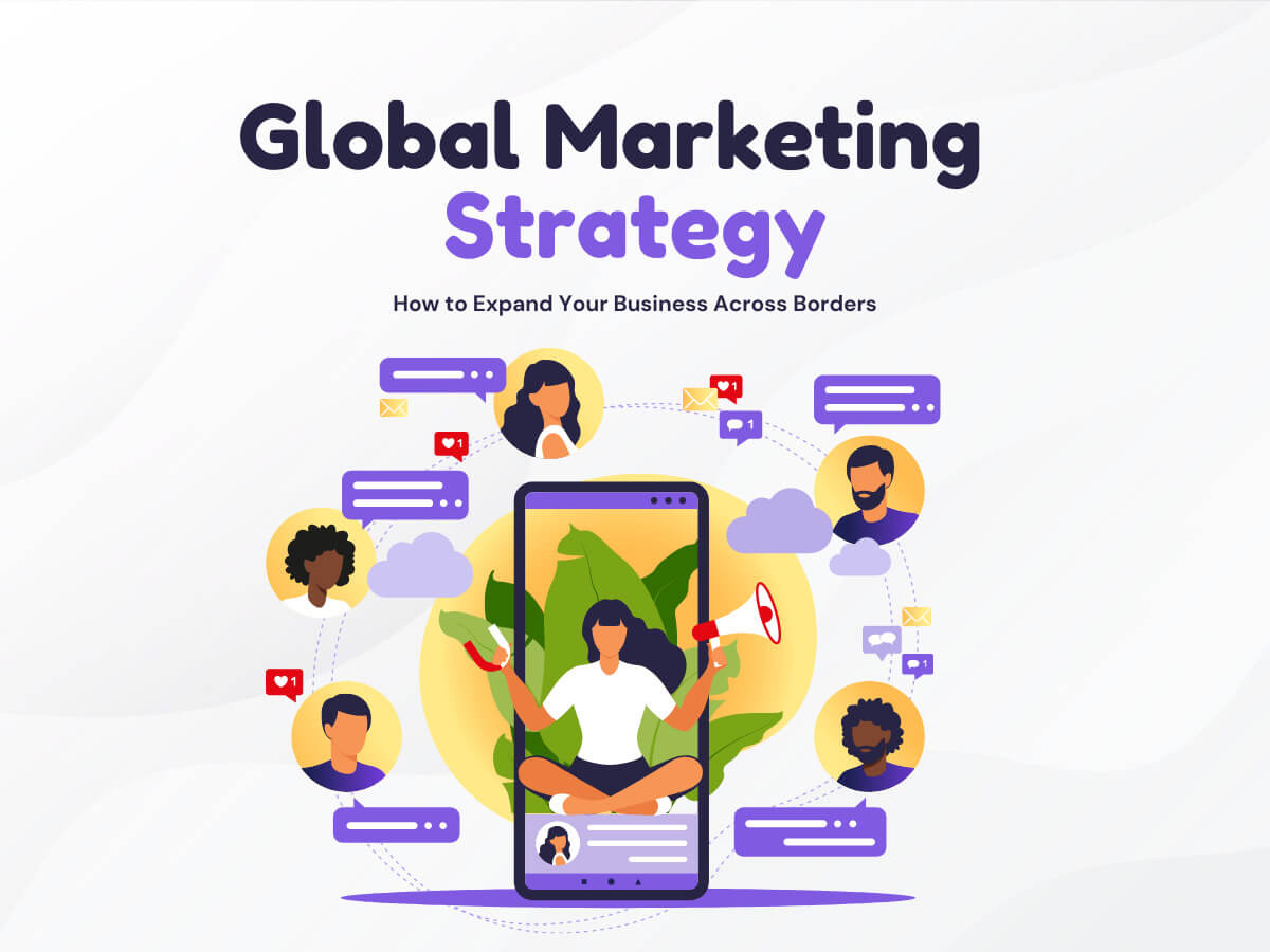 Global Marketing Strategy: How to Expand Your Business Across Borders